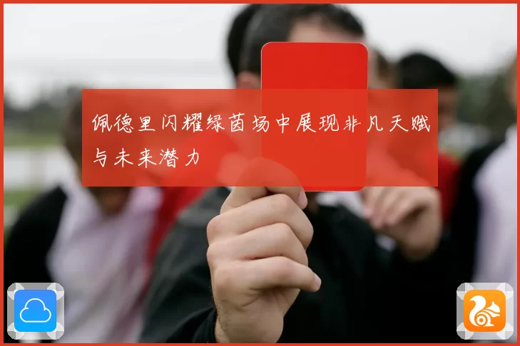 佩德里闪耀绿茵场中展现非凡天赋与未来潜力