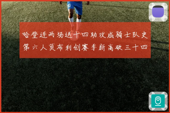 哈登连两场送十四助攻成骑士队史第六人莫布利创赛季新高砍三十四赛场复盘