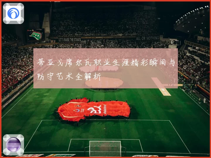 蒂亚戈席尔瓦职业生涯精彩瞬间与防守艺术全解析