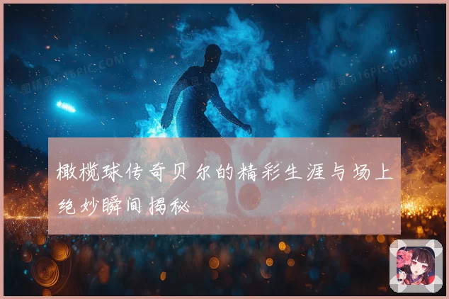 橄榄球传奇贝尔的精彩生涯与场上绝妙瞬间揭秘