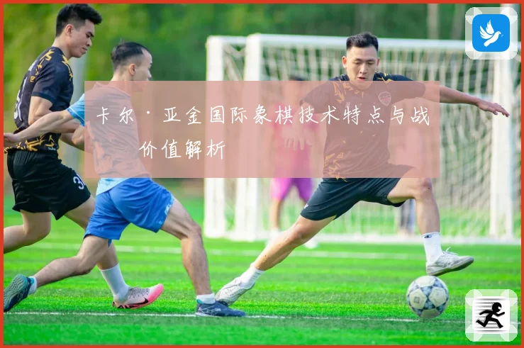 卡尔·亚金国际象棋技术特点与战术价值解析