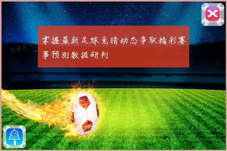 掌握最新足球竞猜动态争取精彩赛事预测数据研判