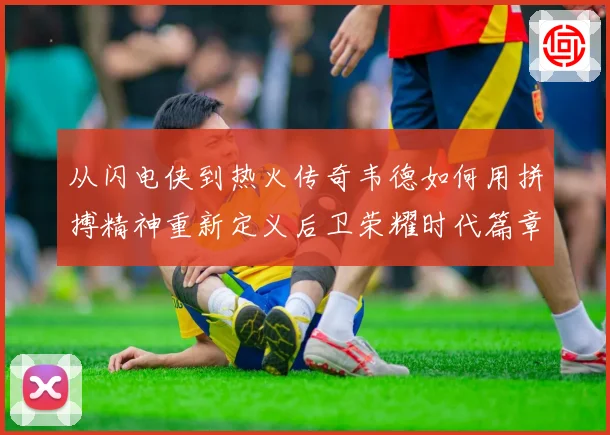 从闪电侠到热火传奇韦德如何用拼搏精神重新定义后卫荣耀时代篇章