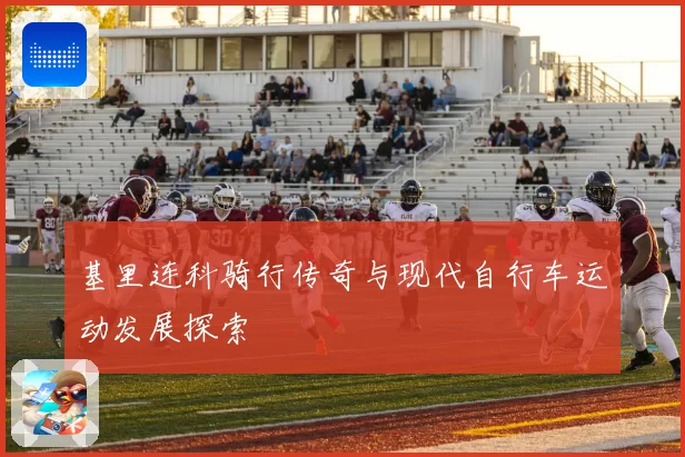 基里连科骑行传奇与现代自行车运动发展探索