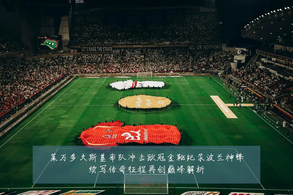 莱万多夫斯基率队冲击欧冠金靴纪录波兰神锋续写传奇征程再创巅峰解析