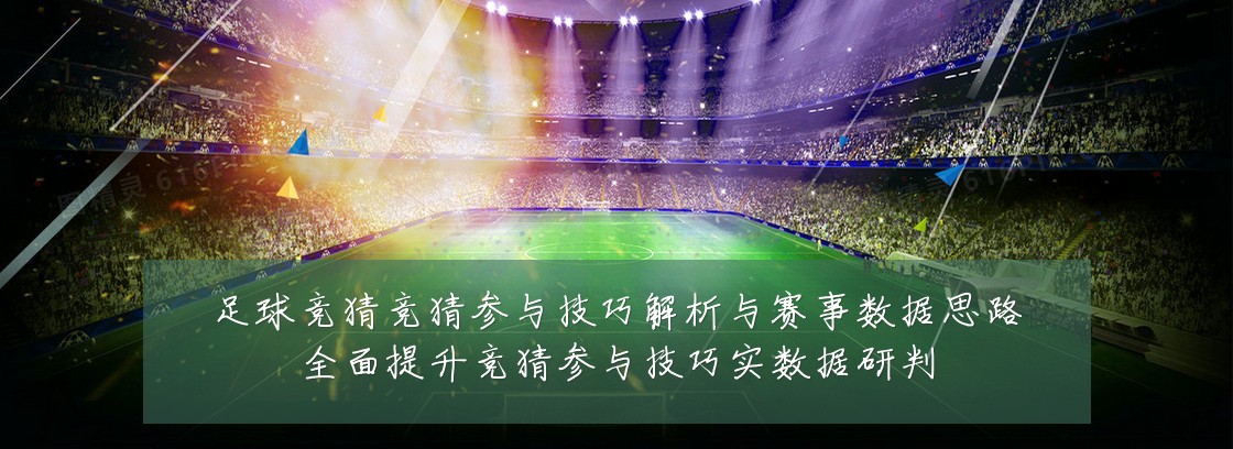 足球竞猜竞猜参与技巧解析与赛事数据思路全面提升竞猜参与技巧实数据研判