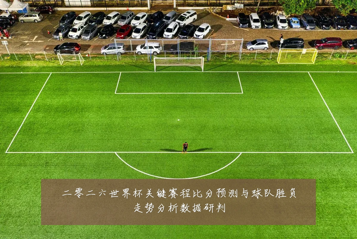二零二六世界杯关键赛程比分预测与球队胜负走势分析数据研判