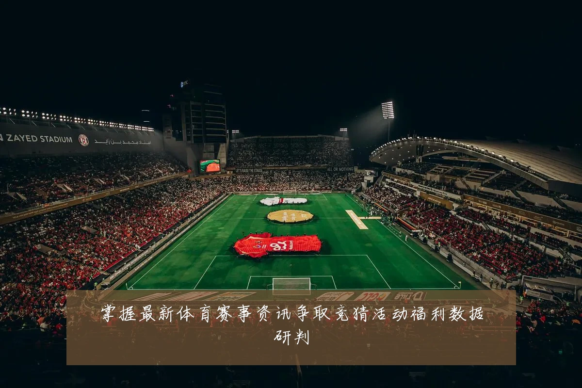 掌握最新体育赛事资讯争取竞猜活动福利数据研判