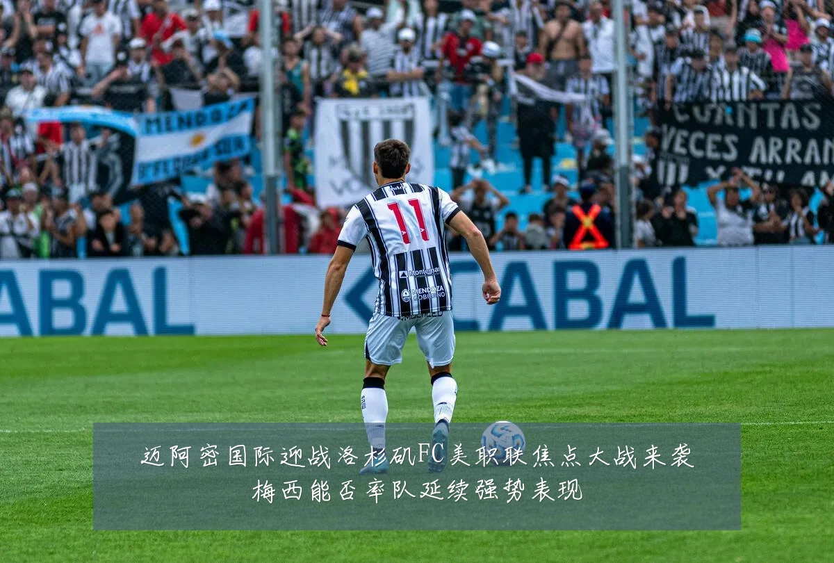 迈阿密国际迎战洛杉矶FC美职联焦点大战来袭梅西能否率队延续强势表现